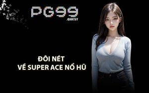 Đôi nét về Super Ace nổ hũ
