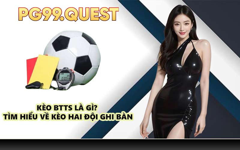 Kèo BTTS là gì? tìm hiểu về kèo hai đội ghi bàn