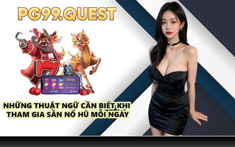 Những thuật ngữ cần biết khi tham gia săn nổ hũ mỗi ngày