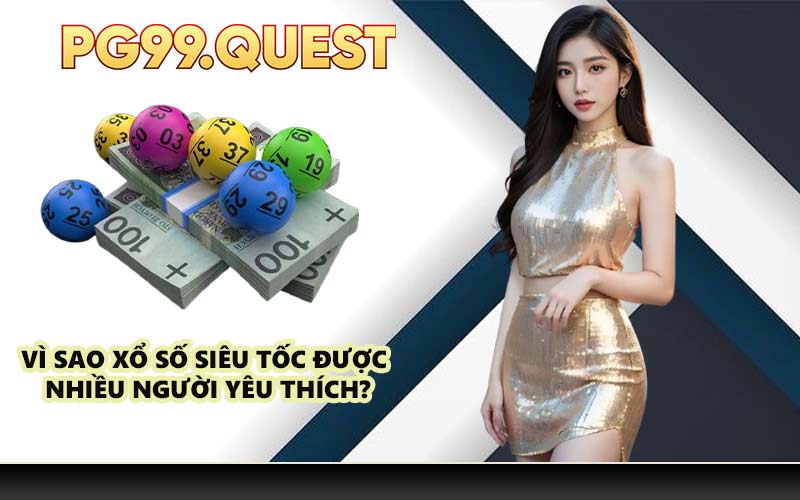 Vì sao xổ số siêu tốc được nhiều người yêu thích?